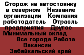 Сторож на автостоянку в северном › Название организации ­ Компания-работодатель › Отрасль предприятия ­ Другое › Минимальный оклад ­ 10 500 - Все города Работа » Вакансии   . Забайкальский край,Чита г.